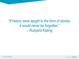 True Sense
TrueSense® Marketing We believe in
True Sense
TrueSense® Marketing
“If history were taught in the form of stories,
it would never be forgotten.”
– Rudyard Kipling
 