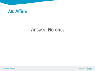 True Sense
TrueSense® Marketing We believe in
True Sense
TrueSense® Marketing
A6: Affirm
Answer: No one.
 