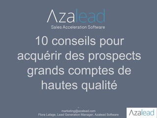 10 conseils pour
acquérir des prospects
grands comptes de
hautes qualité
-
marketing@azalead.com
Flora Lafage, Lead Generation Manager, Azalead Software
 
