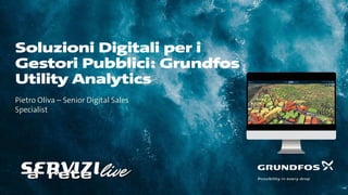 Soluzioni Digitali per i
Gestori Pubblici: Grundfos
Utility Analytics
Pietro Oliva – Senior Digital Sales
Specialist
 