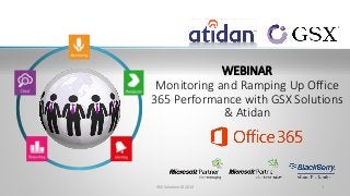 WEBINAR 
Monitoring and Ramping Up Office 
365 Performance with GSX Solutions 
& Atidan 
GSX Solutions© 2014 1 
 