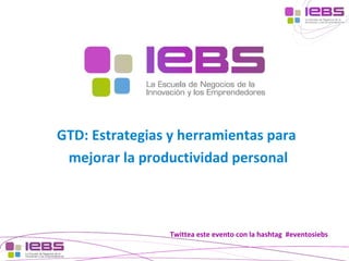 GTD: Estrategias y herramientas para
mejorar la productividad personal

Twittea este evento con la hashtag #eventosiebs
[1]

[1]

 