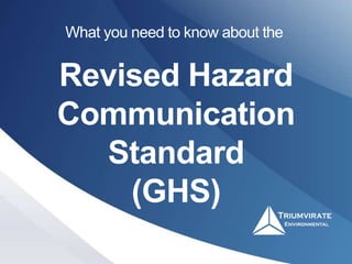 Revised Hazard
Communication
Standard
(GHS)
What you need to know about the
 