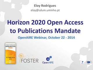 Eloy Rodrigues 
eloy@sdum.uminho.pt 
Horizon 2020 Open Access 
to Publications Mandate 
OpenAIRE Webinar, October 22 - 2014 
 