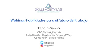 Webinar: Habilidades para el futuro del trabajo
Leticia Gasca
CEO, Skills Agility Lab
Global Leader, Shaping the Future of Work
Co-founder, Fuckup Nights
letigasca
letgasca
 