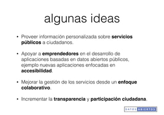 algunas ideas
• Proveer información personalizada sobre servicios
públicos a ciudadanos.
• Apoyar a emprendedores en el de...