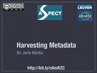 Harvesting Metadata
Dr. Joris Klerkx


      http://bit.ly/c6mRZC
                   1
 