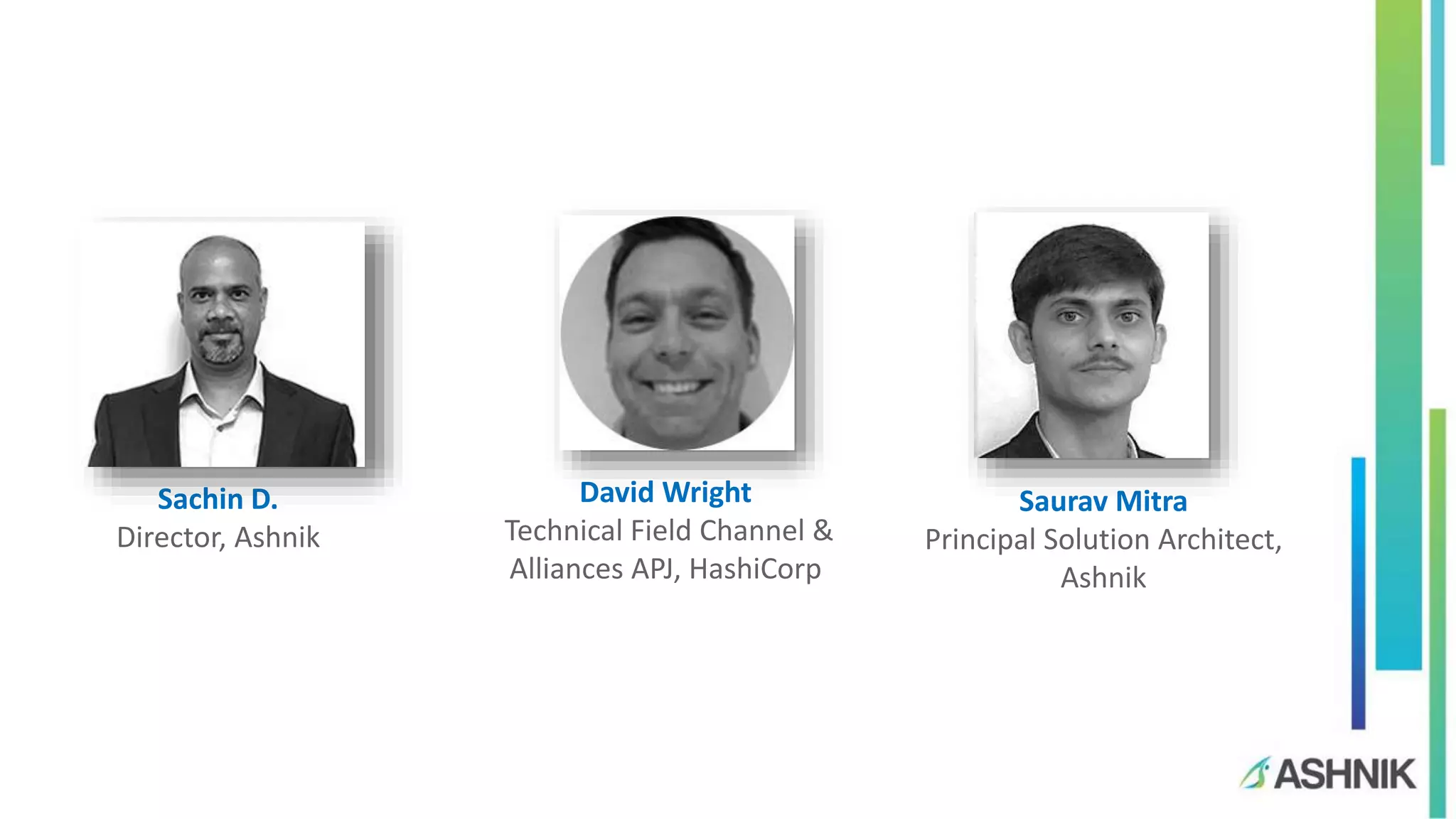 David Wright
Technical Field Channel &
Alliances APJ, HashiCorp
Saurav Mitra
Principal Solution Architect,
Ashnik
Sachin D.
Director, Ashnik