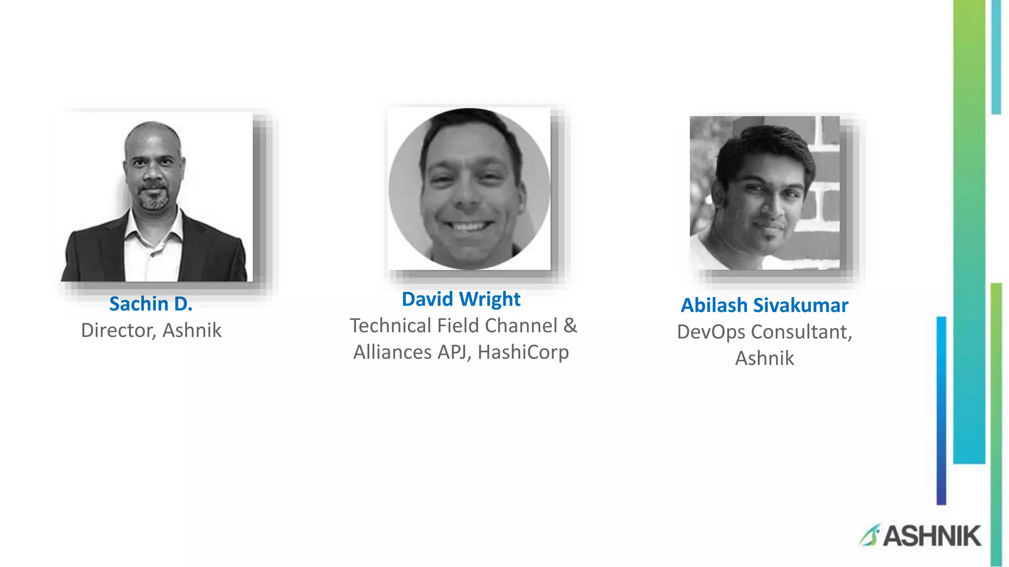 David Wright
Technical Field Channel &
Alliances APJ, HashiCorp
Abilash Sivakumar
DevOps Consultant,
Ashnik
Sachin D.
Director, Ashnik
 