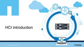 HCI introduction
© 2018 NetApp, Inc. All rights reserved12
 