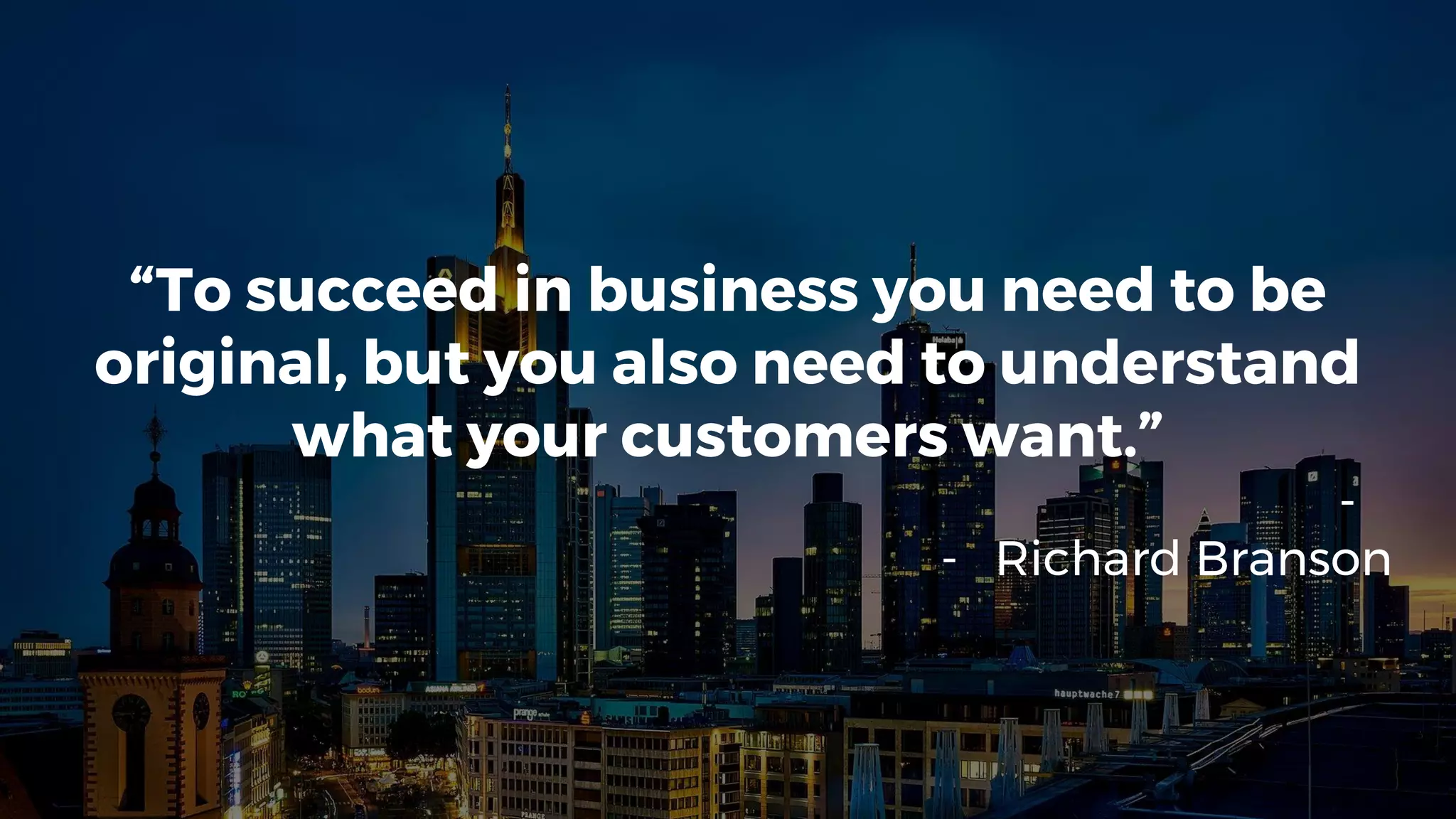 11
“To succeed in business you need to be
original, but you also need to understand
what your customers want.”
-
- Richard Branson
 