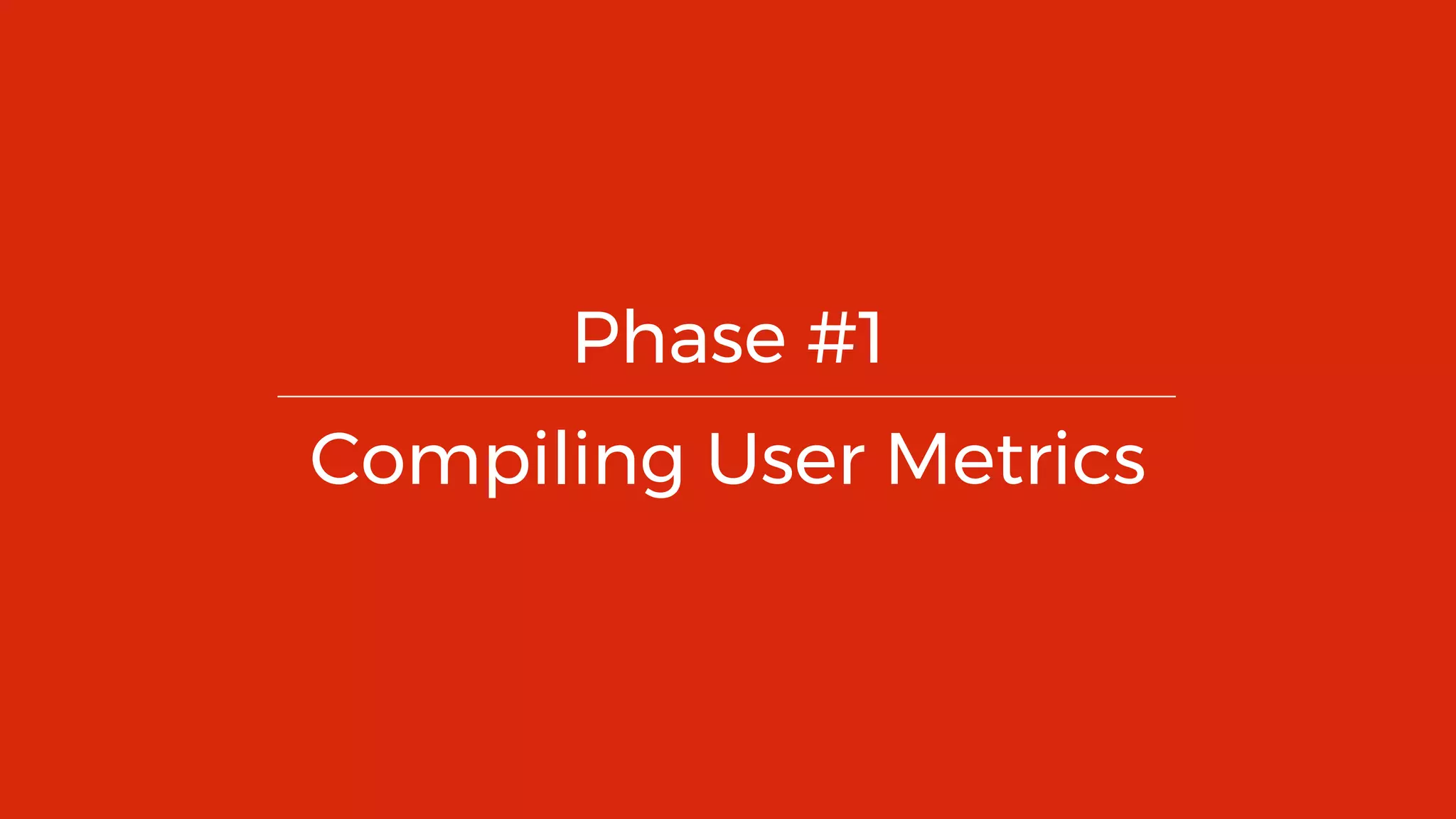 16
Phase #1
Compiling User Metrics
 