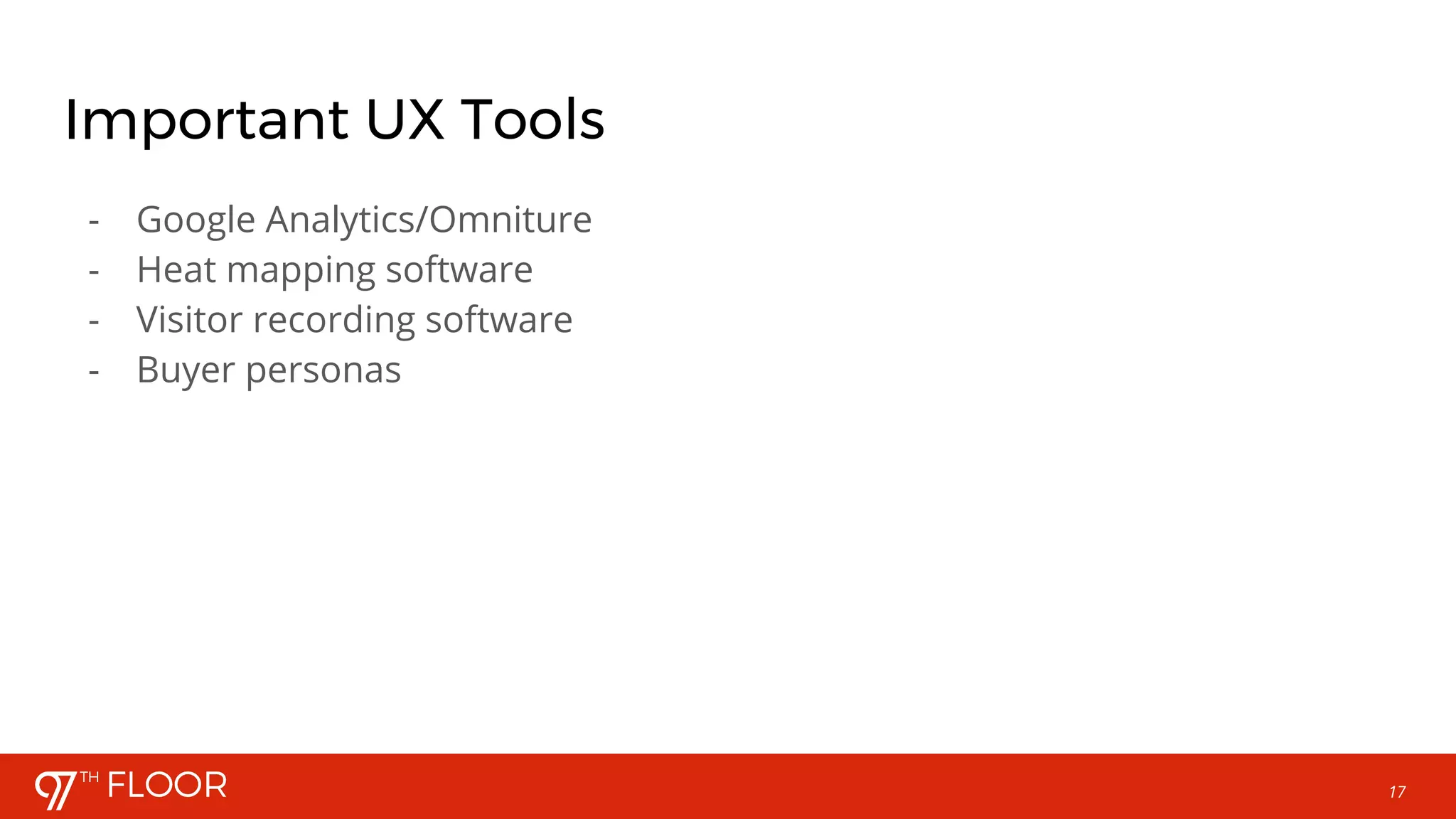 17
Important UX Tools
- Google Analytics/Omniture
- Heat mapping software
- Visitor recording software
- Buyer personas
 
