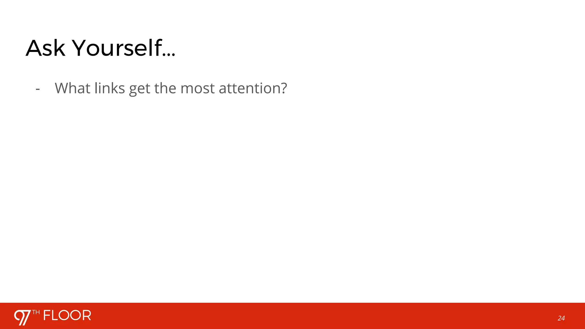 24
Ask Yourself...
- What links get the most attention?
 
