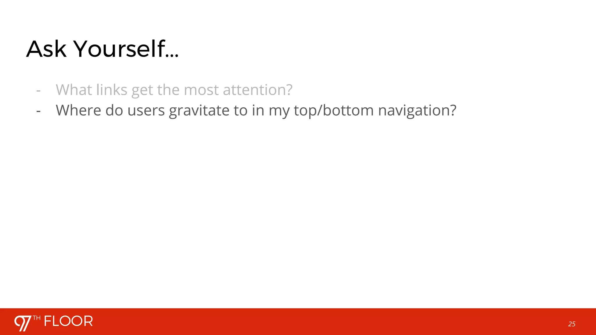 25
Ask Yourself...
- What links get the most attention?
- Where do users gravitate to in my top/bottom navigation?
 
