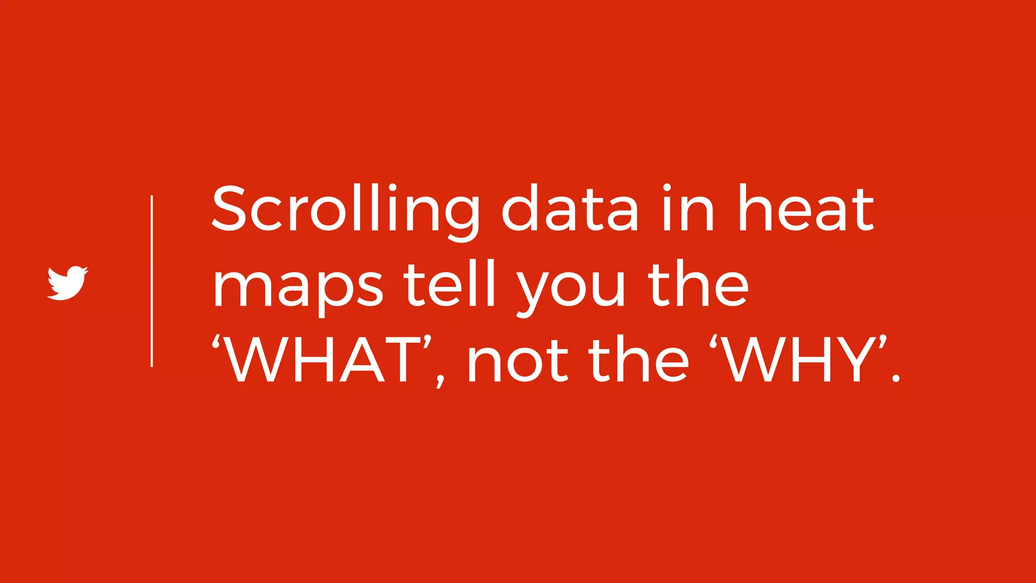 41
Scrolling data in heat
maps tell you the
‘WHAT’, not the ‘WHY’.
 