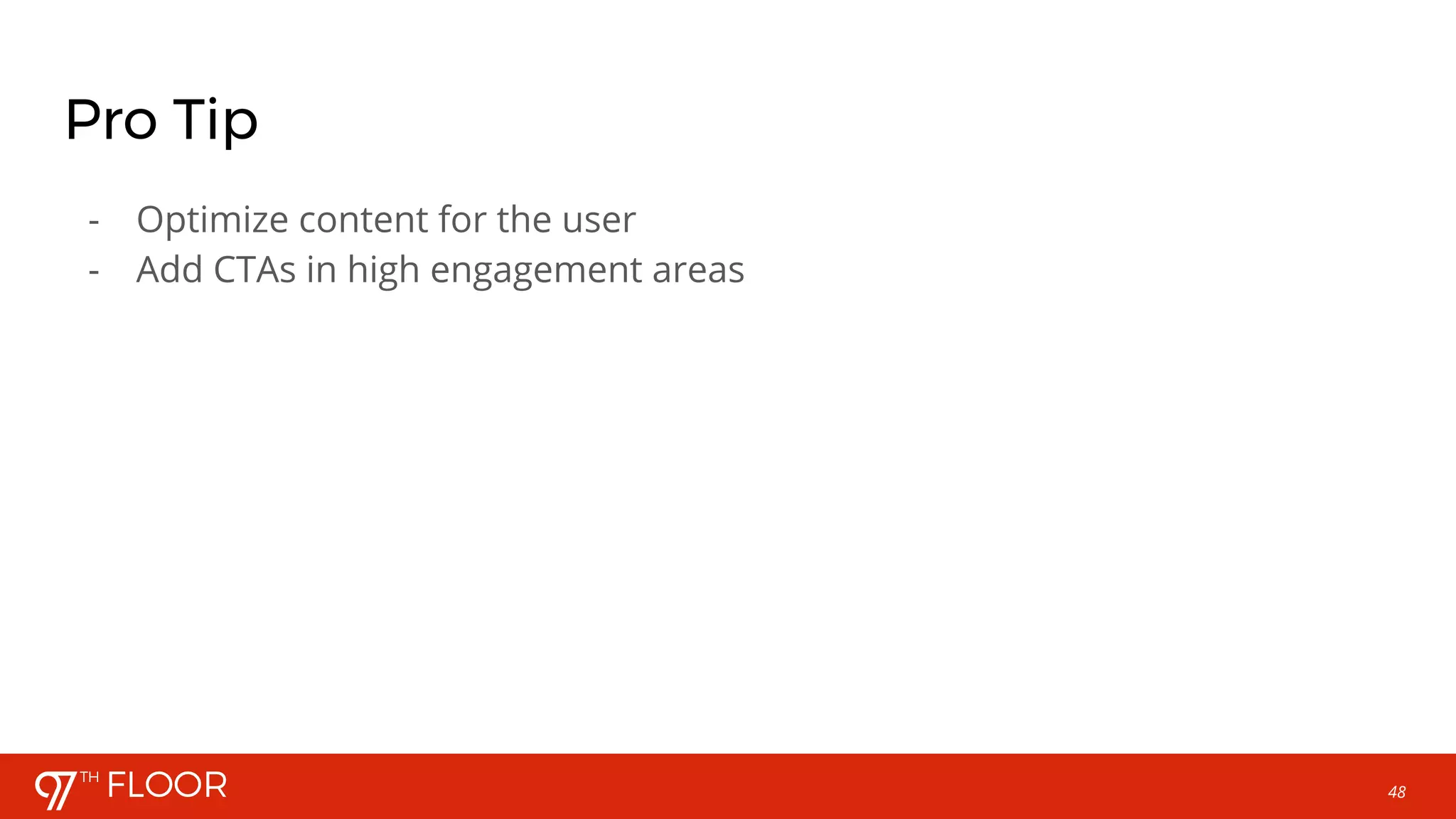 48
Pro Tip
- Optimize content for the user
- Add CTAs in high engagement areas
 