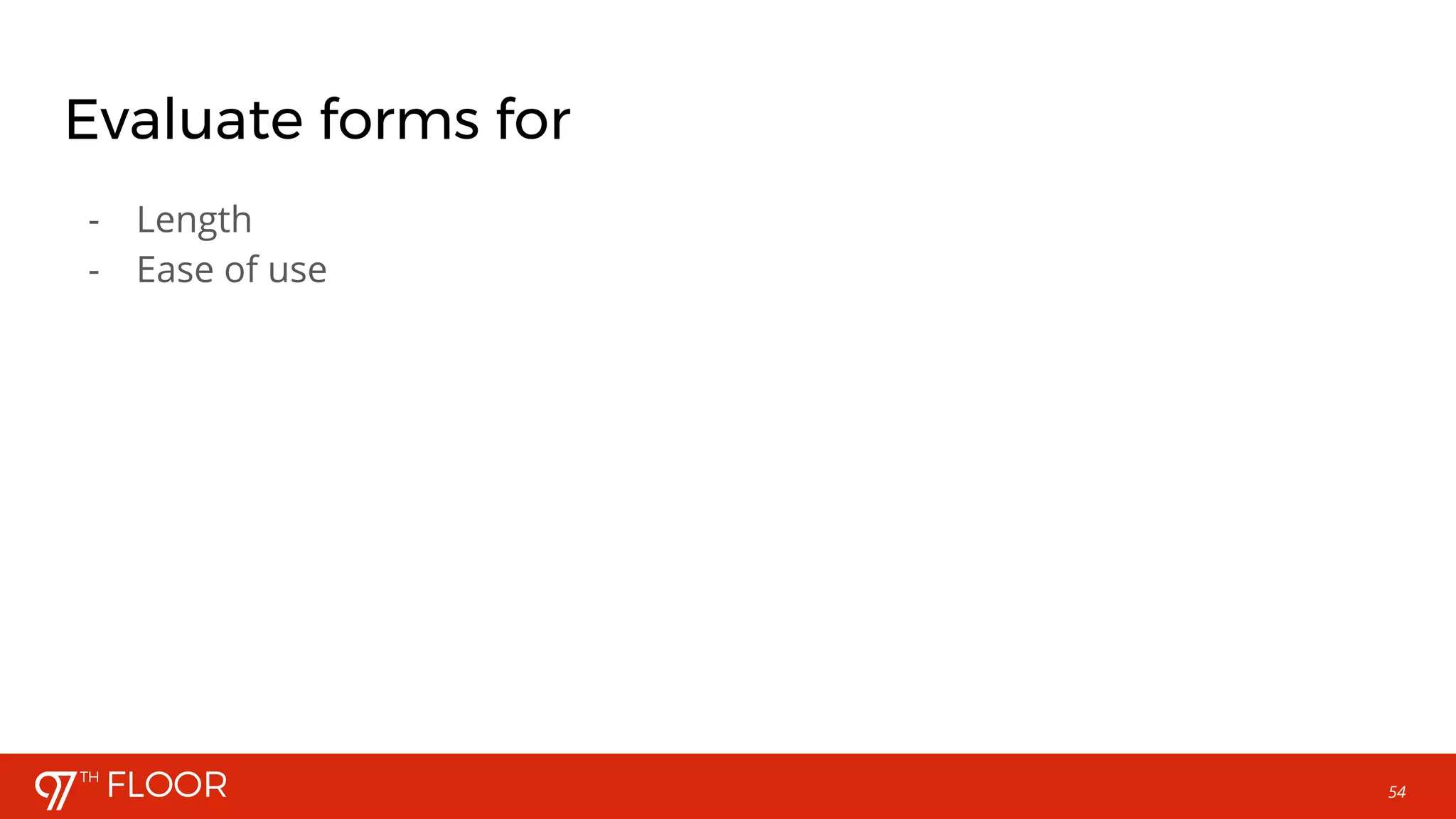 54
Evaluate forms for
- Length
- Ease of use
 