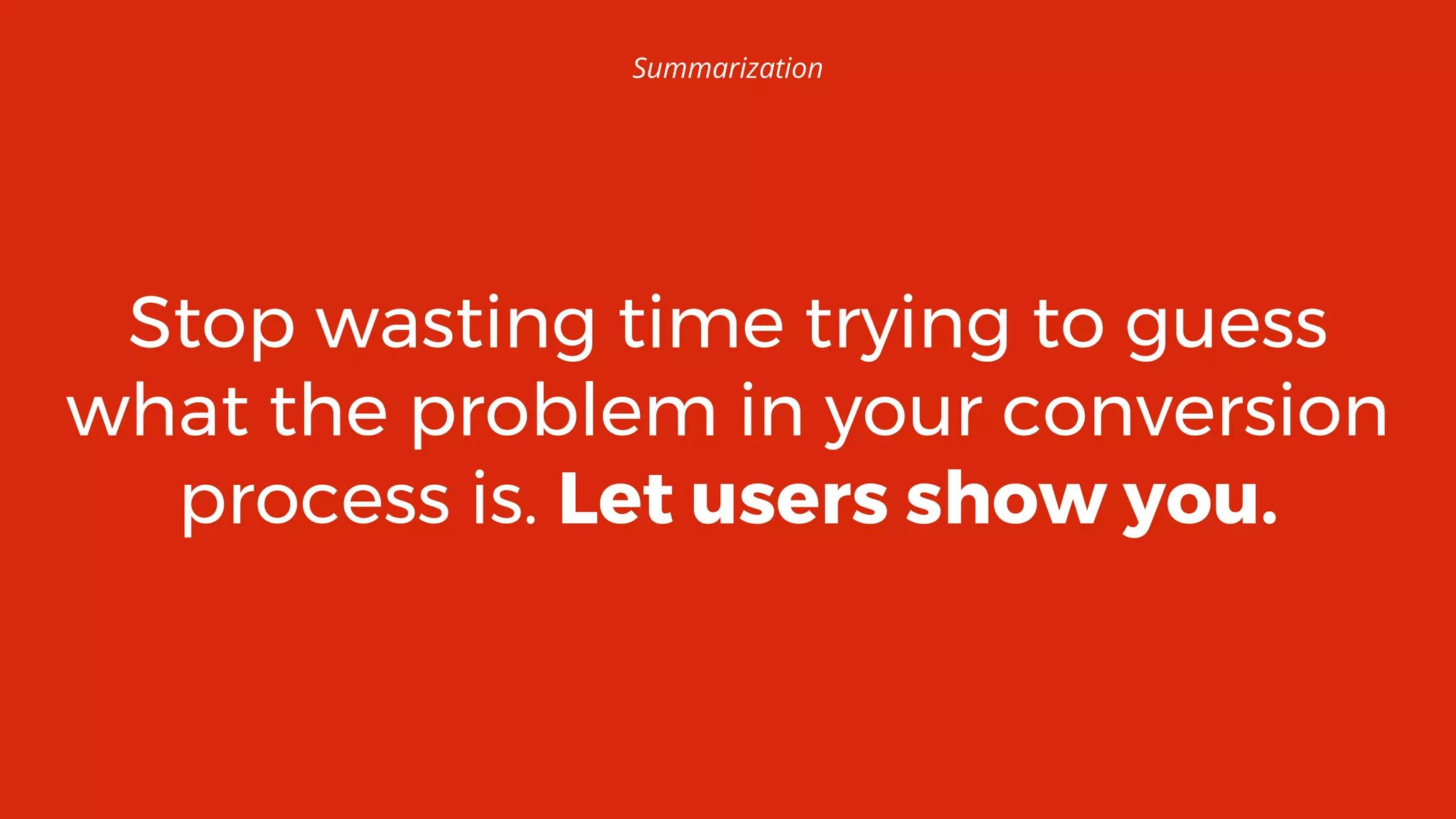 67
Stop wasting time trying to guess
what the problem in your conversion
process is. Let users show you.
Summarization
 