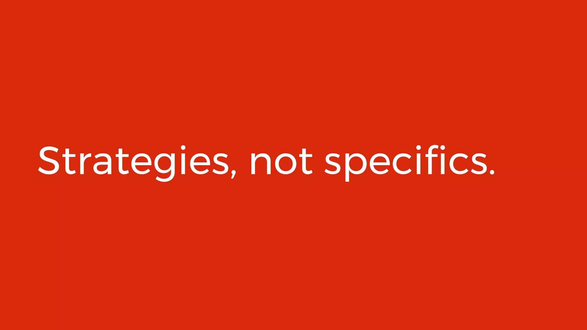 9
Strategies, not specifics.
 