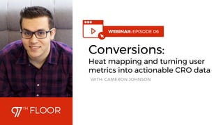 1
WEBINAR: EPISODE 06
Conversions:
Heat mapping and turning user
metrics into actionable CRO data
WITH: CAMERON JOHNSON
 