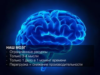 НАШ МОЗГ
- Ограниченные ресурсы
- Только 3-4 мысли
- Только 1 дело в 1 момент времени
- Перегрузка = снижение производительности
 