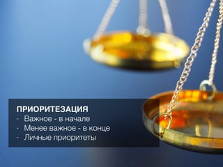 ПРИОРИТЕЗАЦИЯ
- Важное - в начале
- Менее важное - в конце
- Личные приоритеты
 