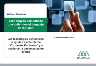 Tecnologías semánticas 
que entienden el lenguaje 
de la Salud 
4 de noviembre de 2014 
Webinar Daedalus 
Las tecnologías semánticas 
le ayudan a entender la 
“Voz de los Pacientes” y a 
gestionar la documentación 
clínica 
 