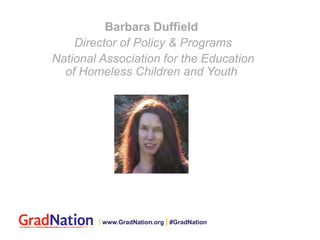 Barbara Duffield
Director of Policy & Programs
National Association for the Education
of Homeless Children and Youth
| www.GradNation.org | #GradNation
 
