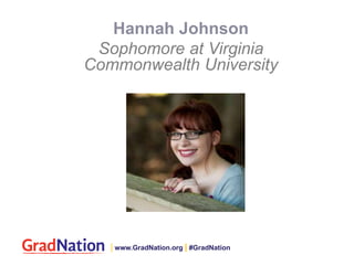 Hannah Johnson
Sophomore at Virginia
Commonwealth University
| www.GradNation.org | #GradNation
 