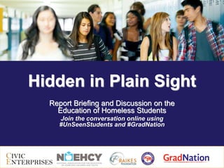 Hidden in Plain Sight
Report Briefing and Discussion on the
Education of Homeless Students
Join the conversation online using
#UnSeenStudents and #GradNation
 