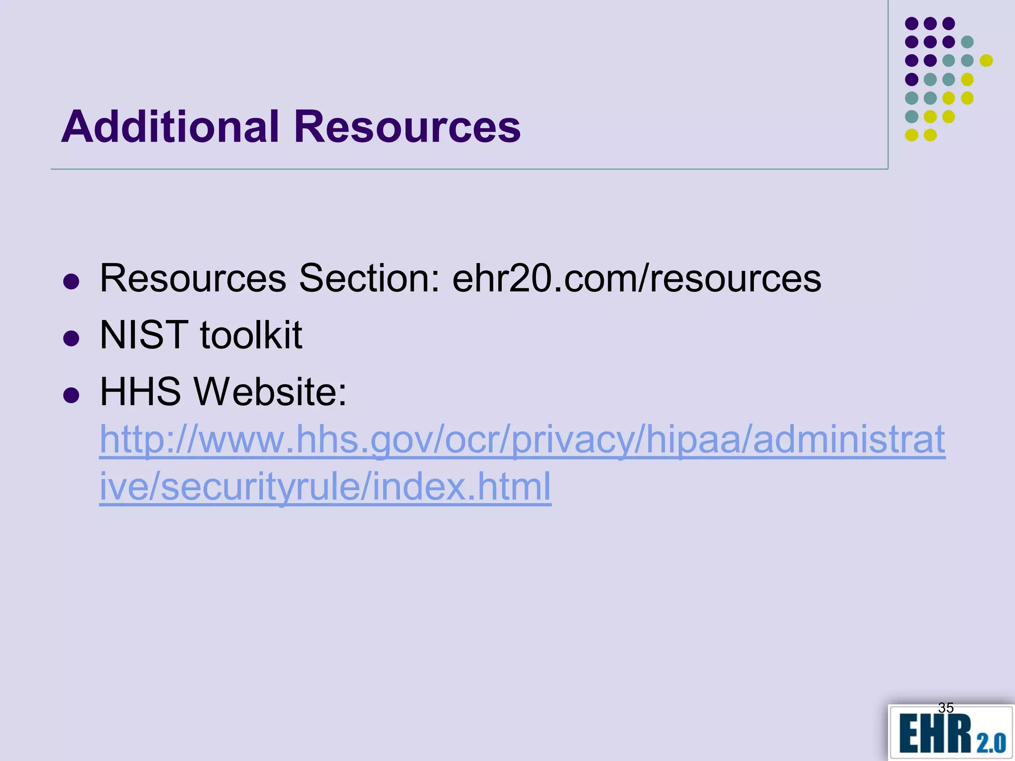Additional Resources


   Resources Section: ehr20.com/resources
   NIST toolkit
   HHS Website:
    http://www.hhs.gov/ocr/privacy/hipaa/administrat
    ive/securityrule/index.html




                                                   35
 