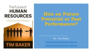 Hire on Future
Potential or Past
Performance?
Dr. Tim Baker
tim@winnersatwork.com.au
www.winnersatwork.com.au
 