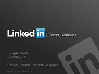 Talent Solutions

Hiring Accelerator
November 2013
Rebecca Feldman – Solutions Consultant
©2013 LinkedIn Corporation. All Rights Reserved.

 