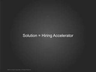 Solution = Hiring Accelerator

©2013 LinkedIn Corporation. All Rights Reserved.

 