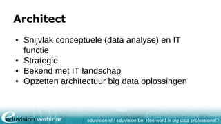 eduvision.nl / eduvision.be: Hoe word ik big data professional?
Architect
• Snijvlak conceptuele (data analyse) en IT
functie
• Strategie
• Bekend met IT landschap
• Opzetten architectuur big data oplossingen
 