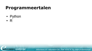 eduvision.nl / eduvision.be: Hoe word ik big data professional?
Programmeertalen
• Python
• R
 