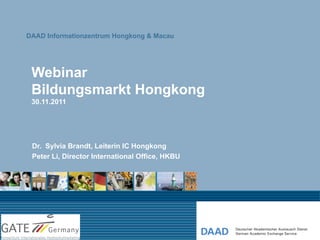 DAAD Informationzentrum Hongkong & Macau




 Webinar
 Bildungsmarkt Hongkong
 30.11.2011




 Dr. Sylvia Brandt, Leiterin IC Hongkong
 Peter Li, Director International Office, HKBU
 