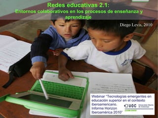 Diego Levis, 2010 Redes educativas 2.1 :  Entornos colaborativos en los procesos de enseñanza y aprendizaje   Webinar “Tecnologías emergentes en educación superior en el contexto iberoamericano.  Informe Horizon  Iberoamérica 2010” 