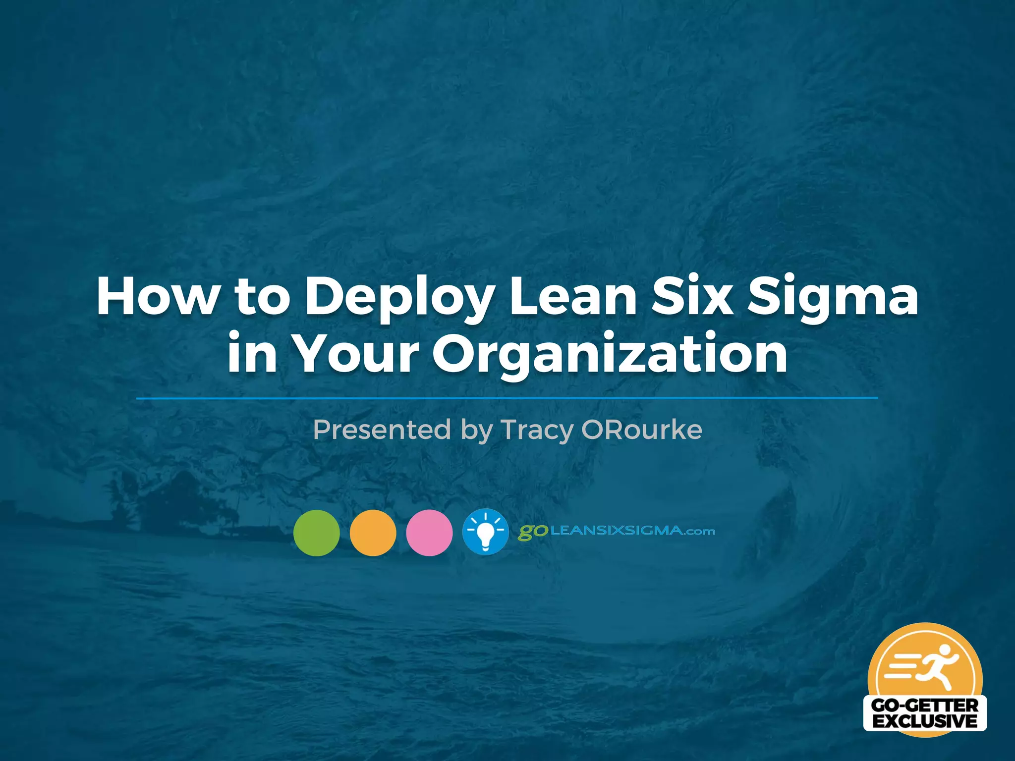How to Deploy Lean Six Sigma
in Your Organization
Presented by Tracy ORourke
 