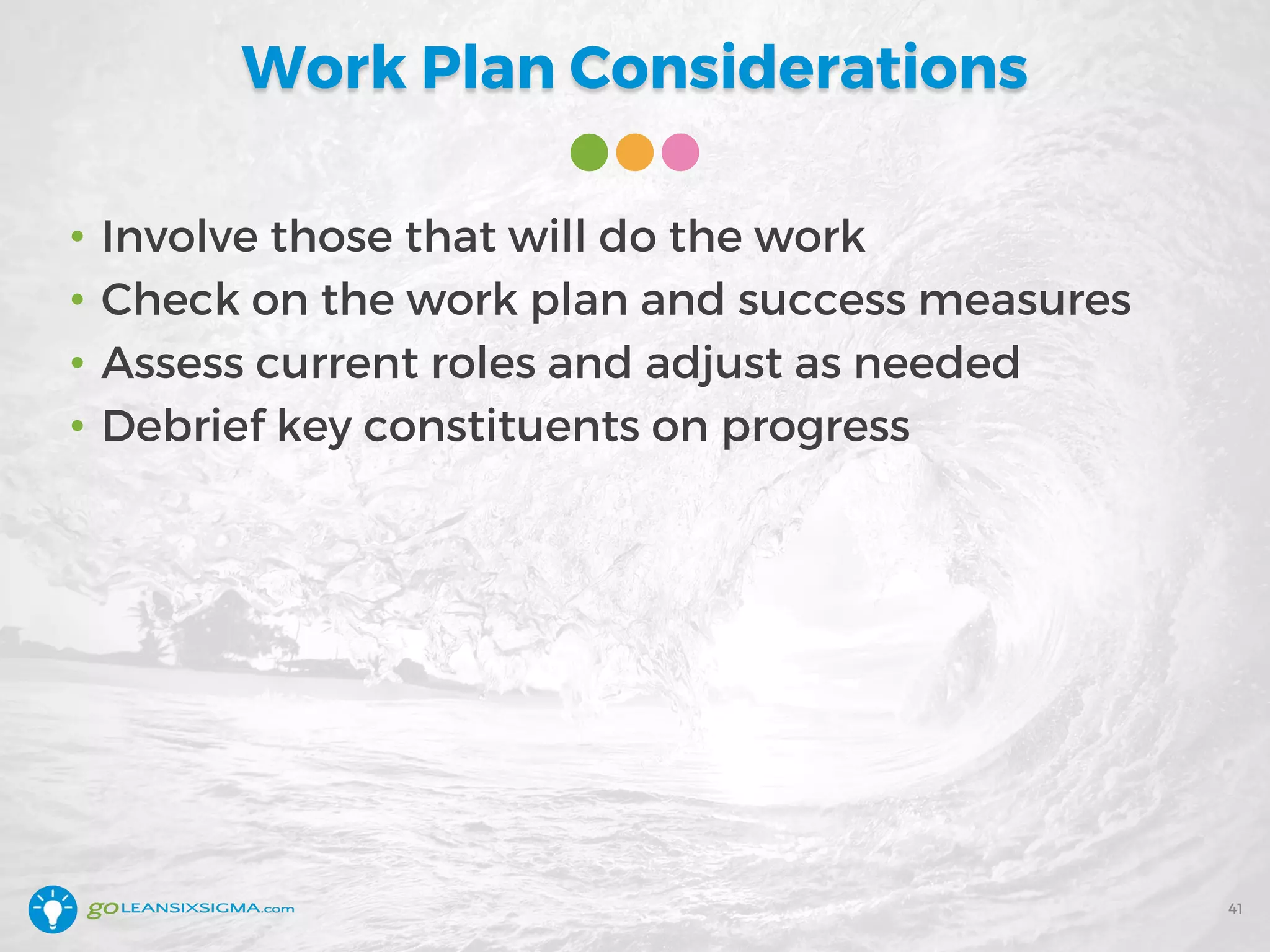 • Involve those that will do the work
• Check on the work plan and success measures
• Assess current roles and adjust as needed
• Debrief key constituents on progress
Work Plan Considerations
41
 