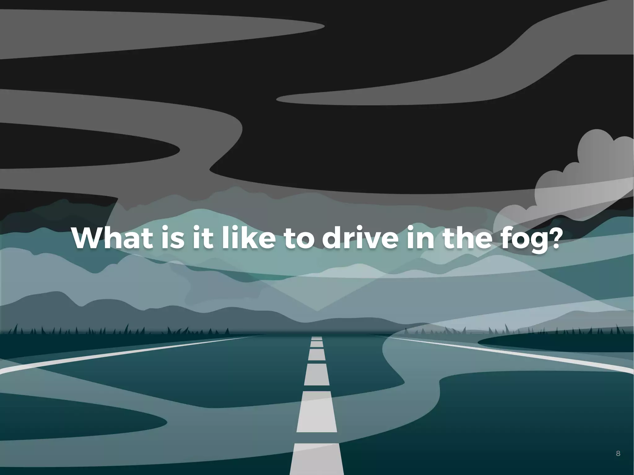 8
What is it like to drive in the fog?
 