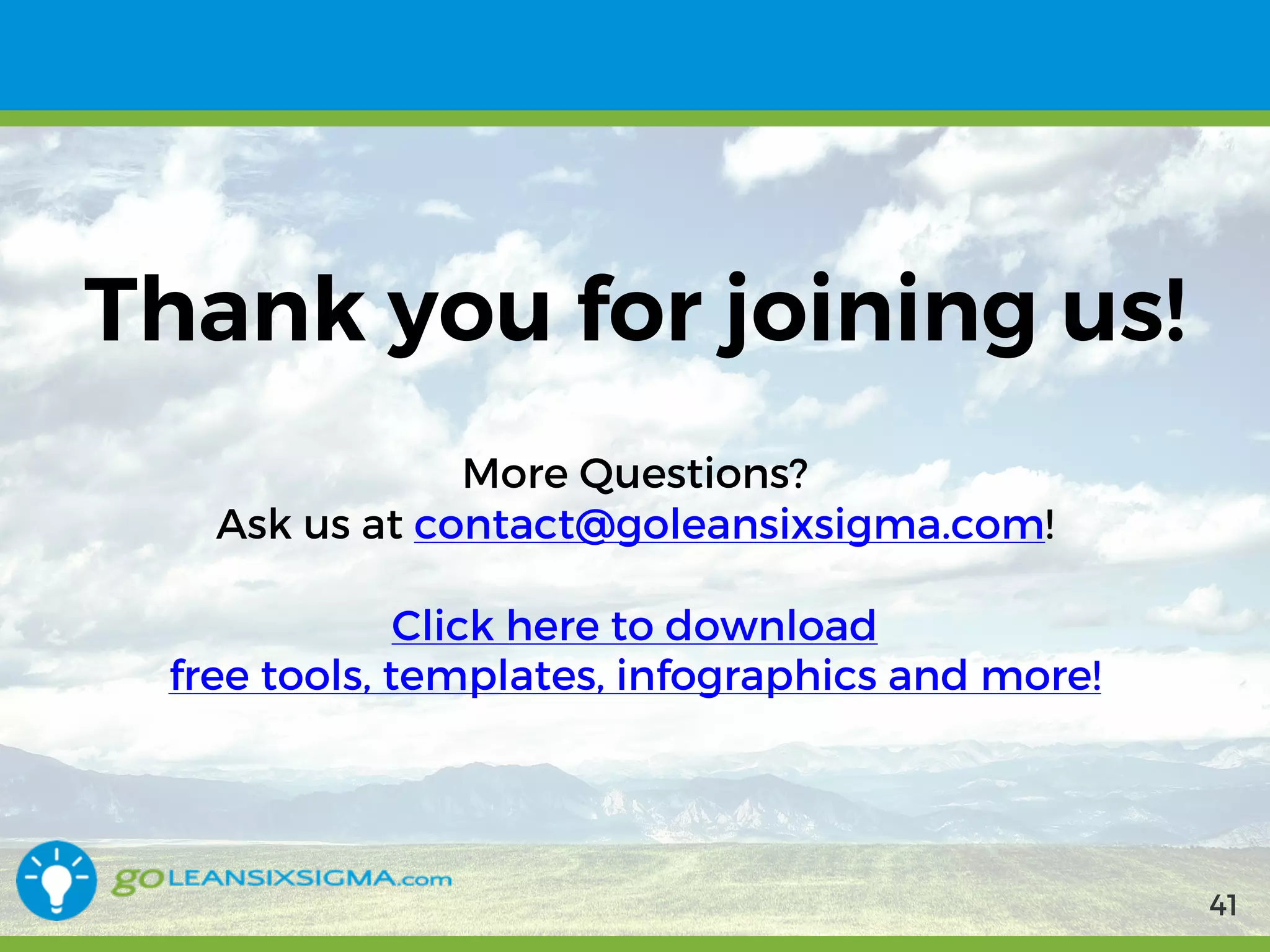 9/10/2017 41
Thank you for joining us!
• More Questions?
• Ask us at contact@goleansixsigma.com!
• Click here to download
free tools, templates, infographics and more!
4141
 
