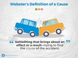 Webster’s Definition of a Cause
Something that brings about an
effect or a result—trying to find
the cause of the accident.
“ ”
13
 