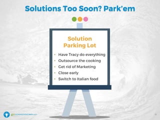 Solutions Too Soon? Park’em
Solution
Parking Lot
• Have Tracy do everything
• Outsource the cooking
• Get rid of Marketing
• Close early
• Switch to Italian food
31
 