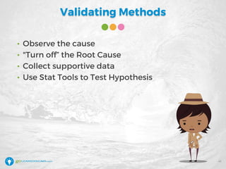 Validating Methods
• Observe the cause
• "Turn off” the Root Cause
• Collect supportive data
• Use Stat Tools to Test Hypothesis
41
 