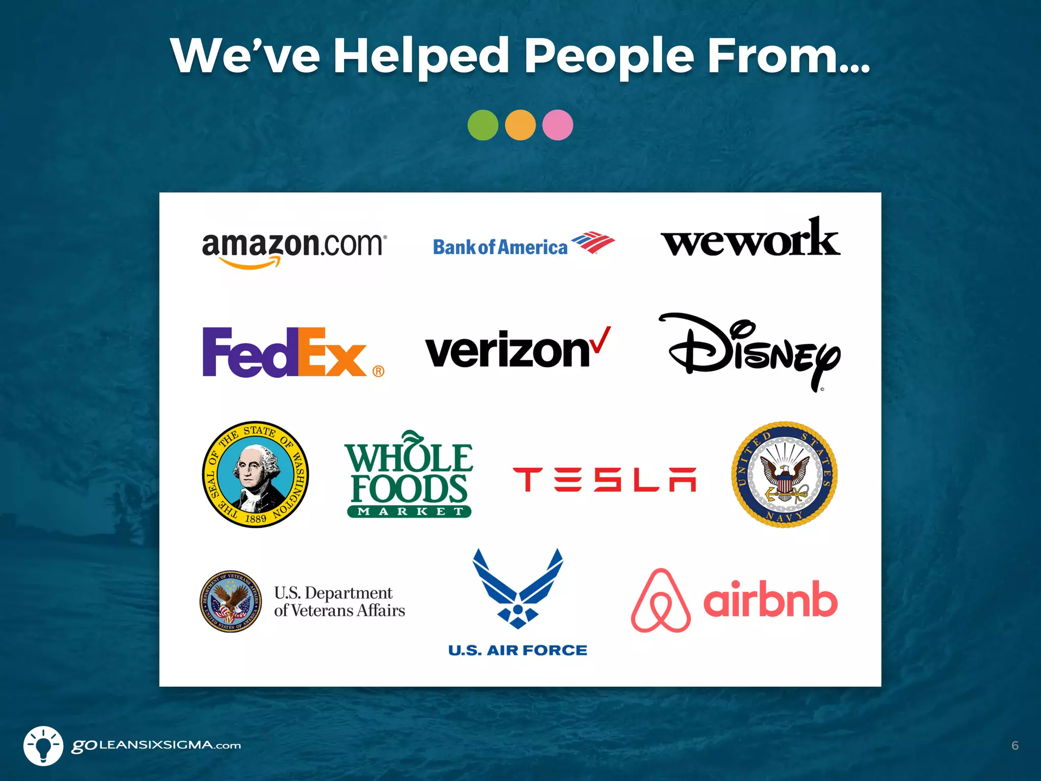 We’ve Helped People From…
6
 