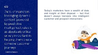 Today’s marketers have a wealth of data
and insight at their disposal — but that
doesn’t always translate into intelligent
customer and prospect interactions.
 