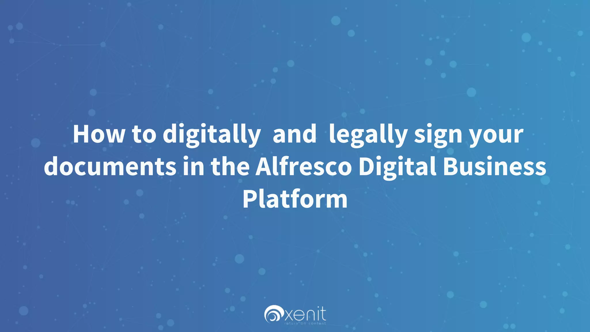 How to digitally and legally sign your
documents in the Alfresco Digital Business
Platform
 