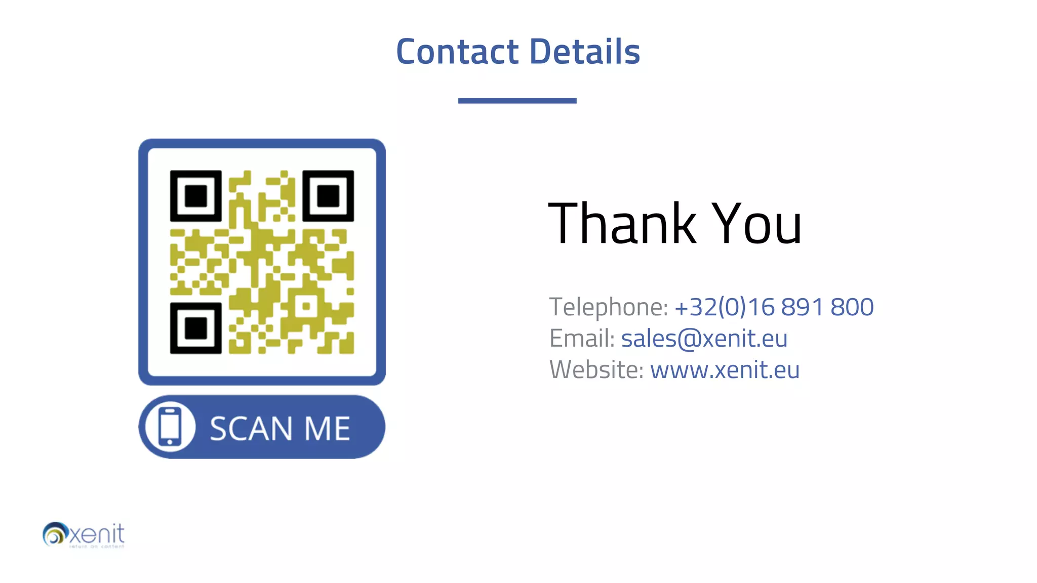 Thank You
Telephone: +32(0)16 891 800
Email: sales@xenit.eu
Website: www.xenit.eu
Contact Details
 